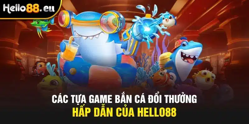 Các tựa game bắn cá đổi thưởng hấp dẫn của HELLO88