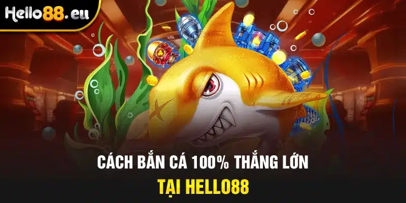 Cách bắn cá 100% thắng lớn tại HELLO88