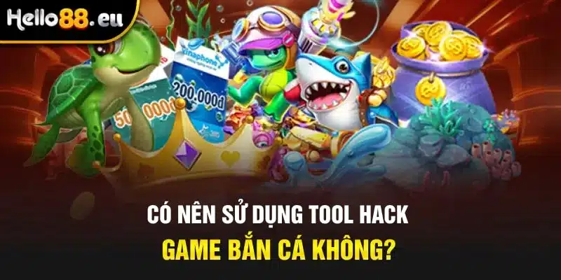 Có nên sử dụng tool hack game bắn cá không? Có nên sử dụng tool hack game bắn cá không?