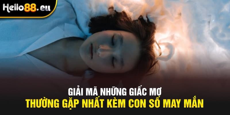 Giải mã giấc mơ thường gặp nhất kèm con số may mắn
