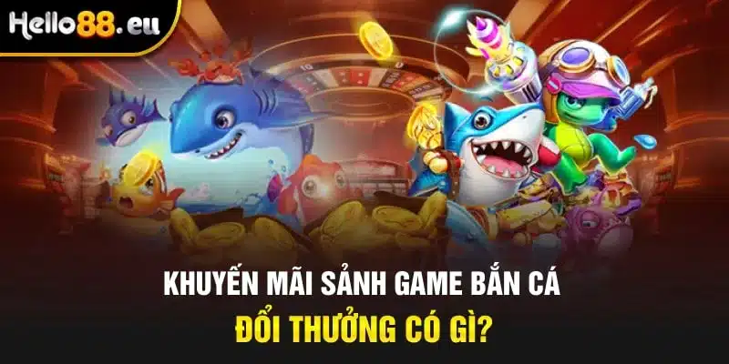 Khuyến mãi sảnh game bắn cá đổi thưởng có gì?