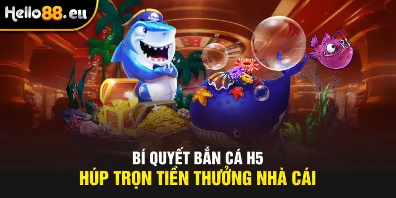 Bí quyết bắn cá H5 húp trọn tiền thưởng nhà cái Bí quyết bắn cá H5 húp trọn tiền thưởng nhà cái