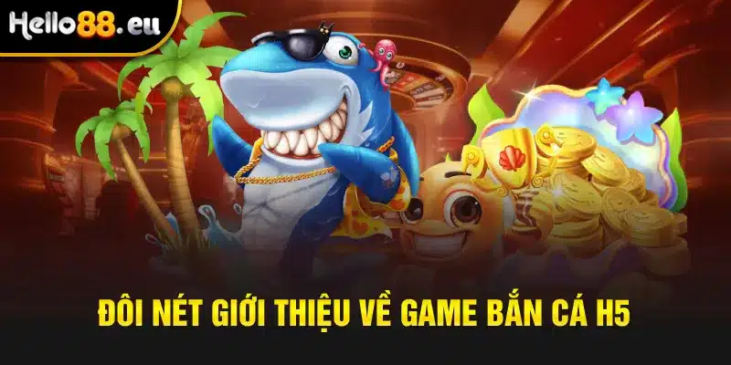 Đôi nét giới thiệu về game bắn cá H5 Đôi nét giới thiệu về game bắn cá H5